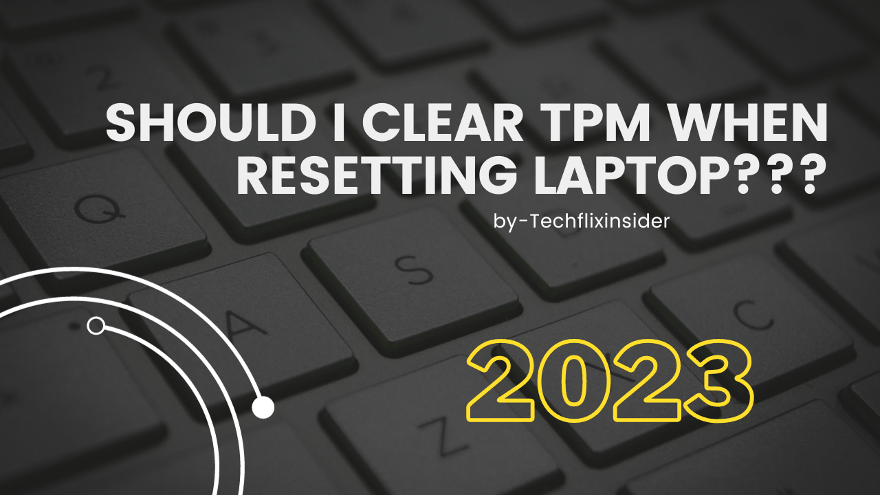 Should i clear tpm when resetting laptop